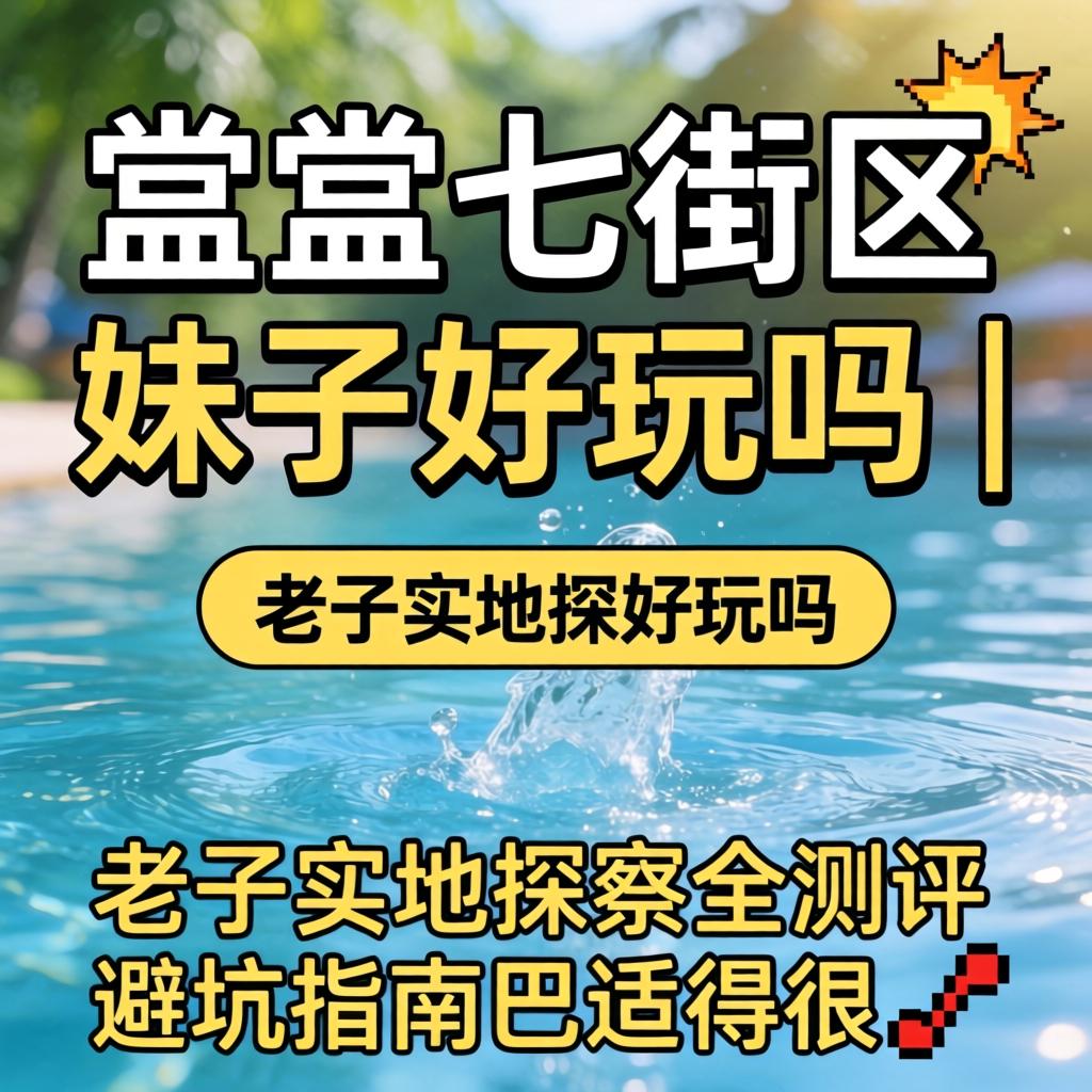 呈贡七街区妹子好玩吗 | 老子实地探访全测评，避坑指南巴适得很?