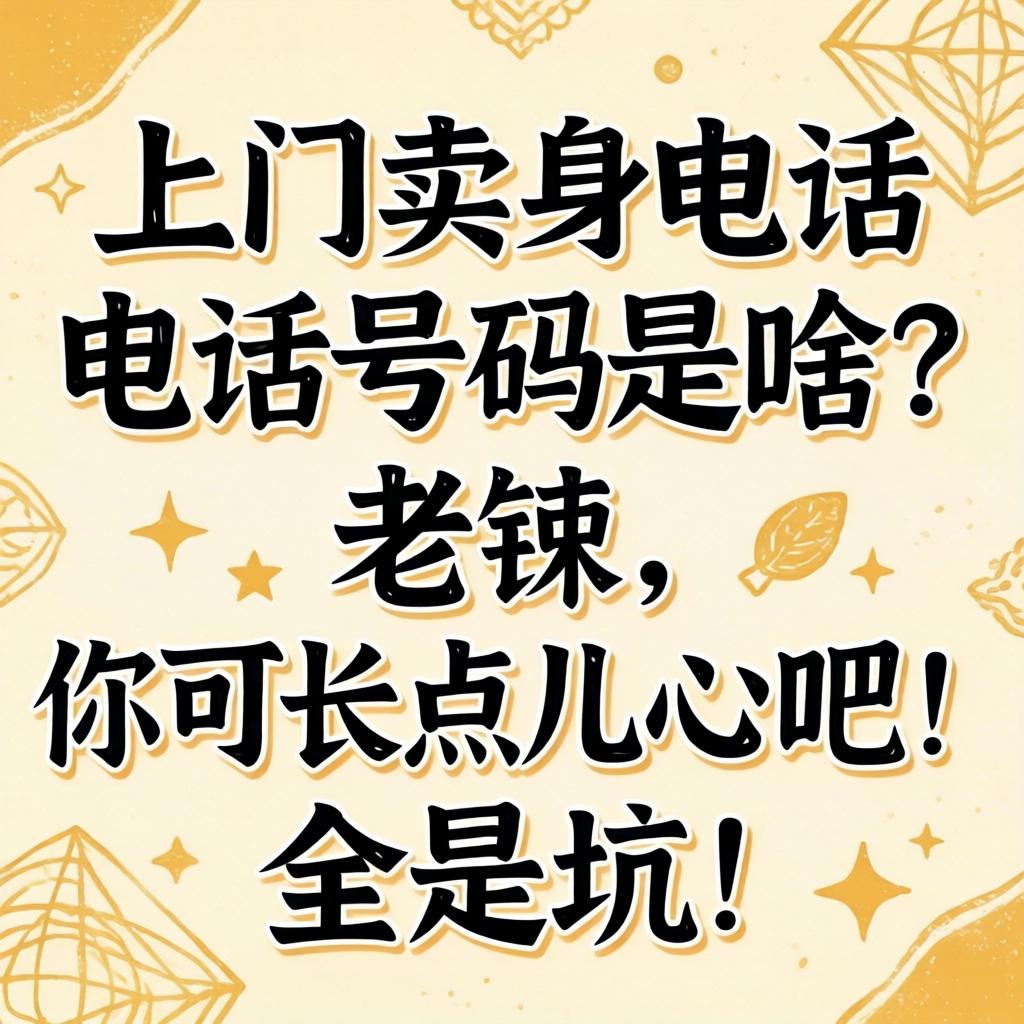 上门卖身电话电话号码是啥？老铁，你可长点儿心吧！全是坑！