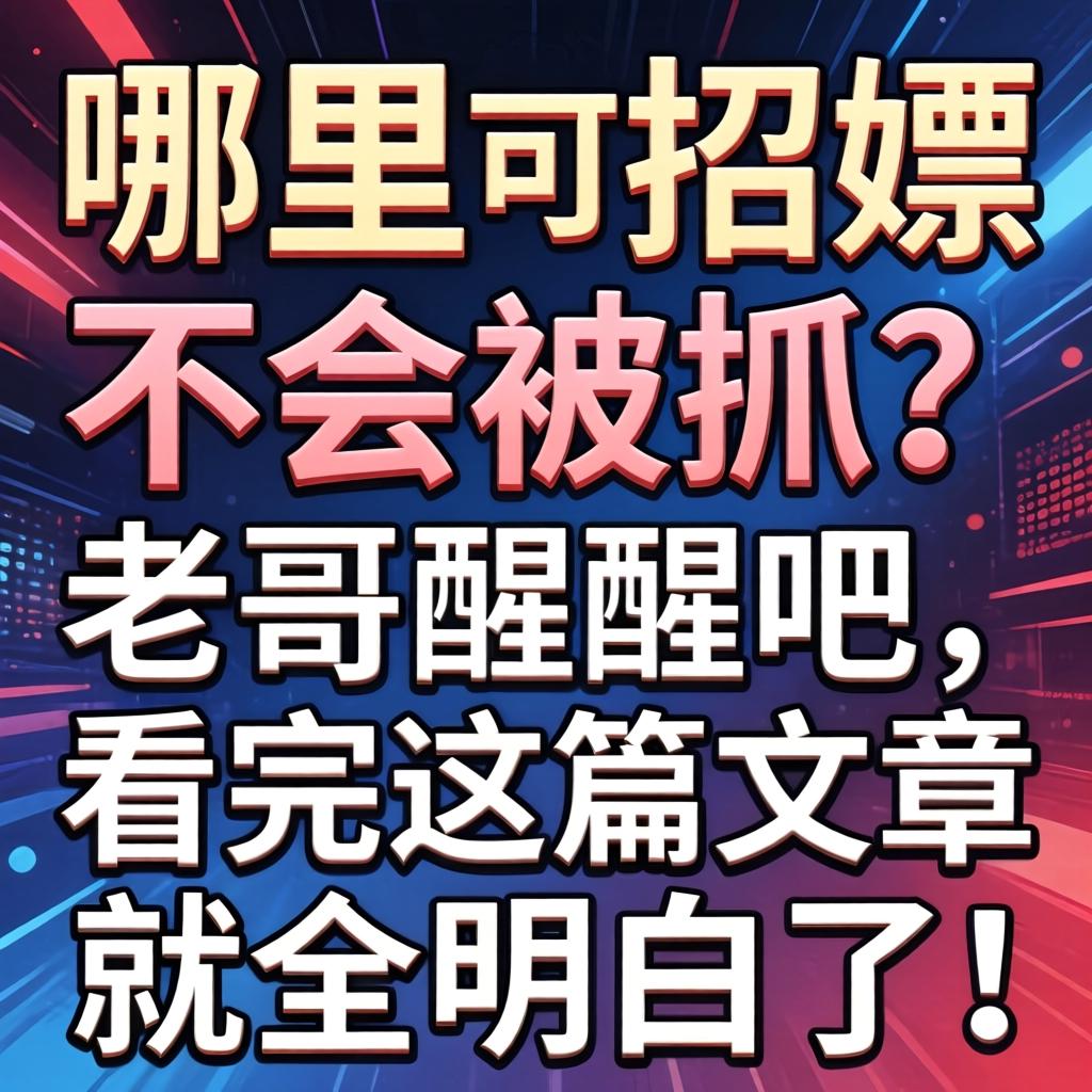 哪里可以招嫖不会被抓？老哥醒醒吧，看完这篇文章就全明白了！