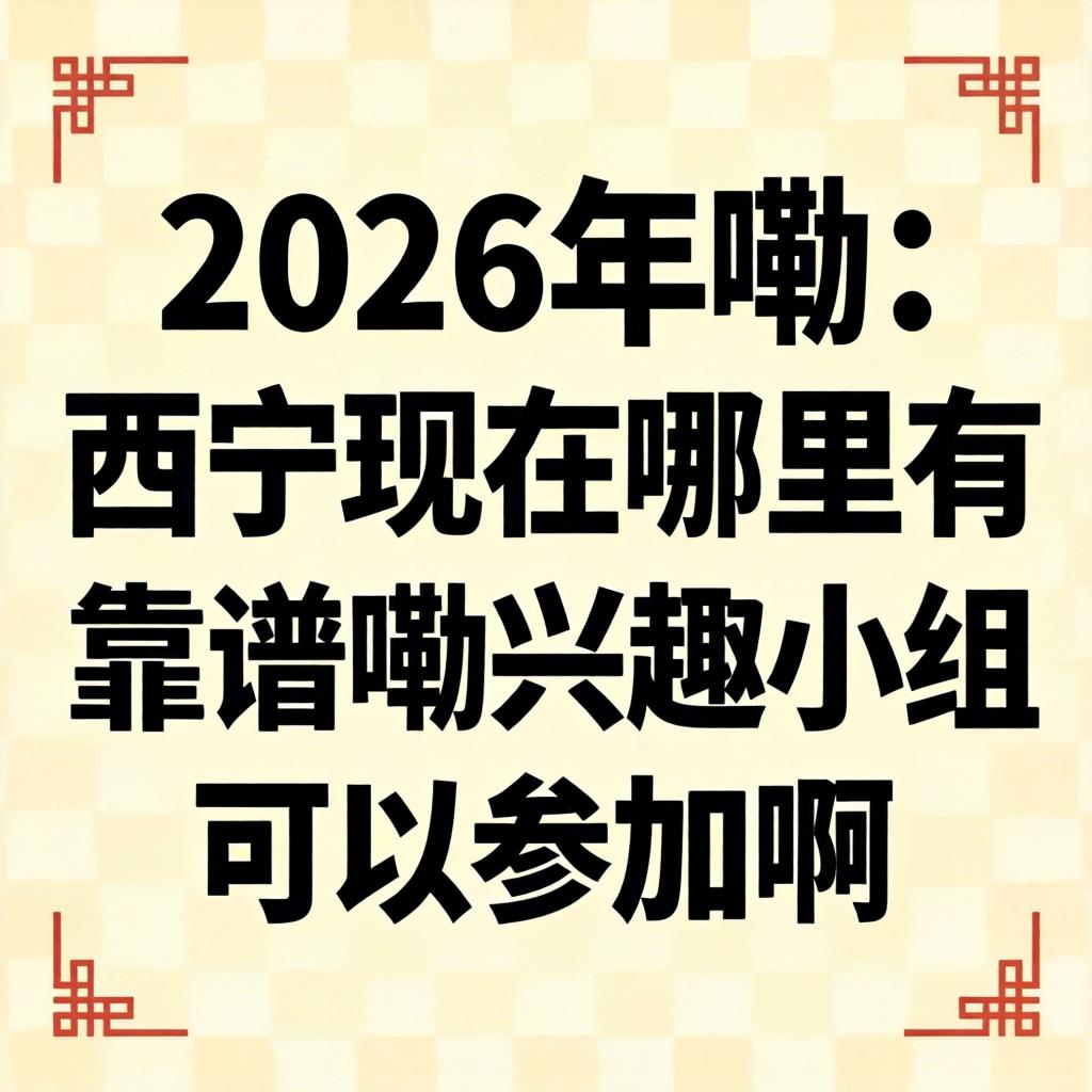 2026年嘞,西宁现在哪里有靠谱嘞兴趣小组可以参加啊?