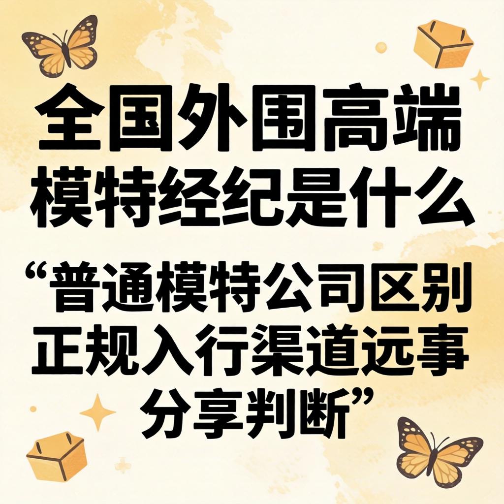 全国外围高端模特经纪是什么与普通模特公司区别正规入行渠道分享
