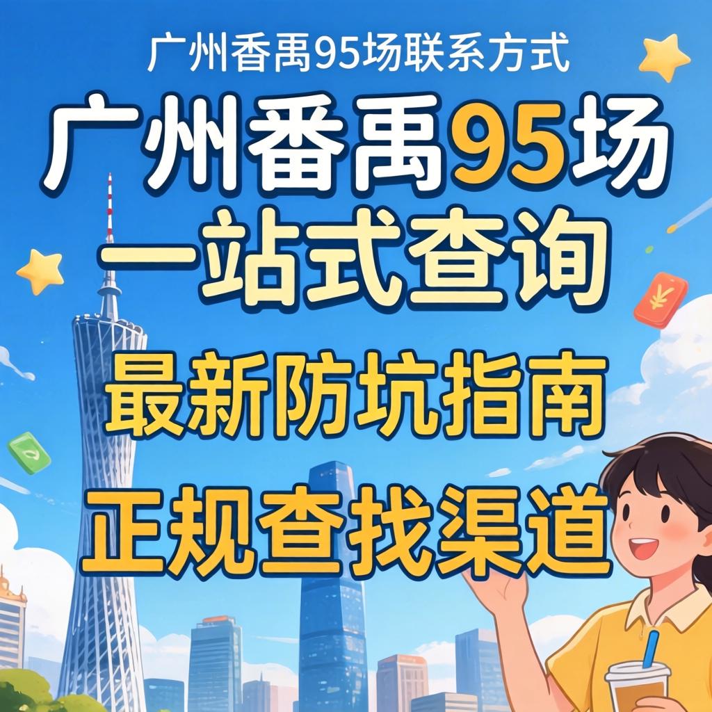 广州番禺95场联系方式一站式查询，附最新防坑指南与正规查找渠道