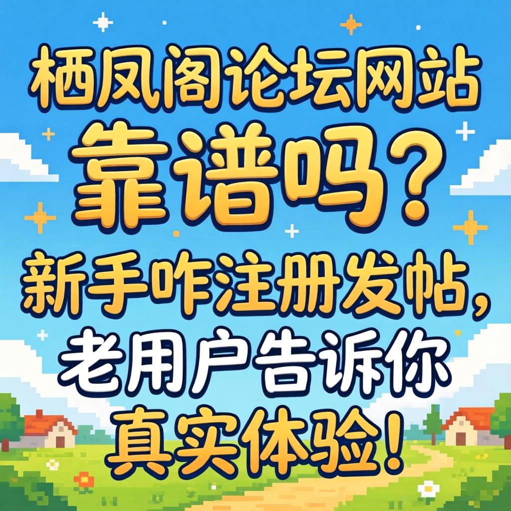 栖凤阁论坛网站,靠谱吗？新手咋注册发帖，老用户告诉你真实体验！