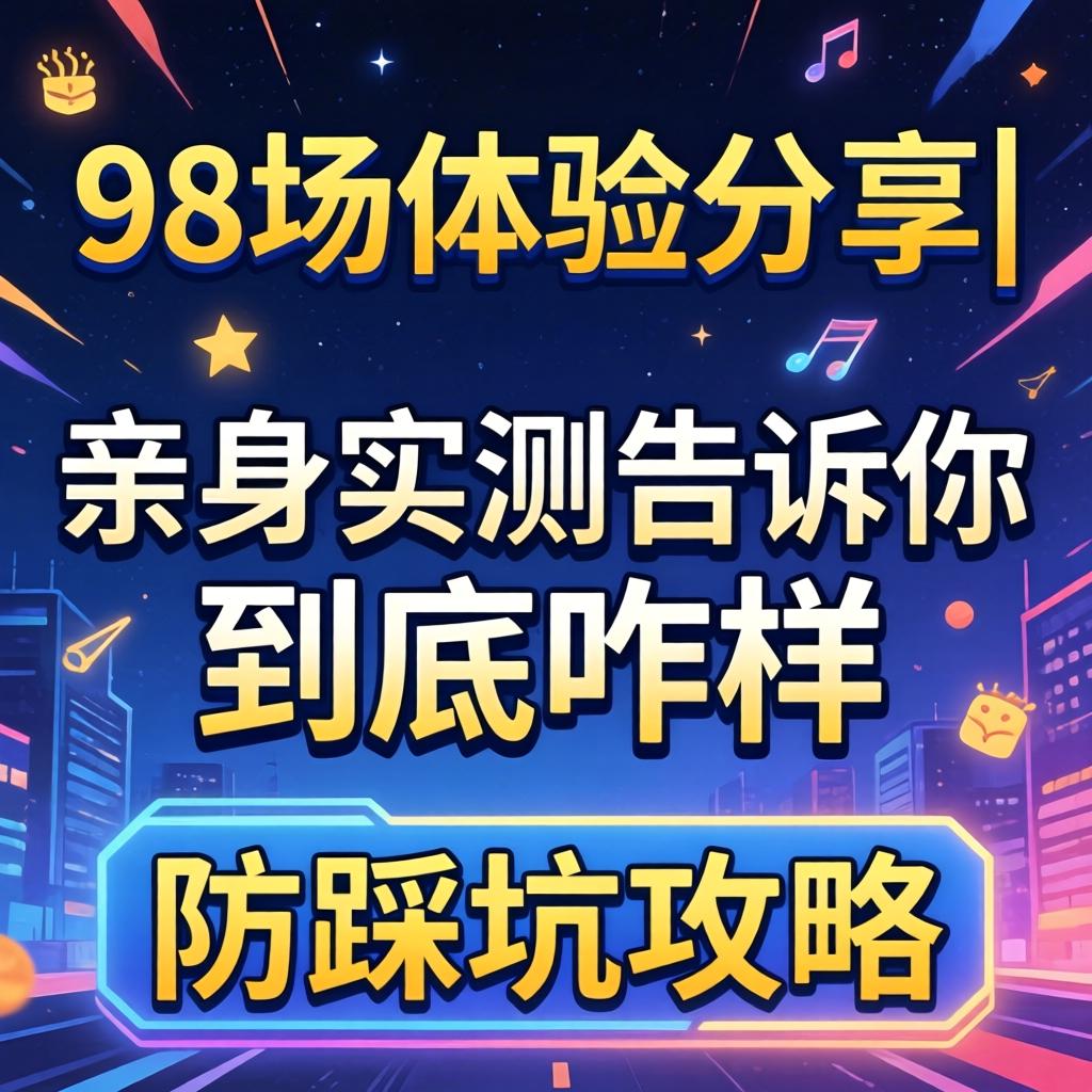 98场体验分享|亲身实测告诉你到底咋样|防踩坑攻略
