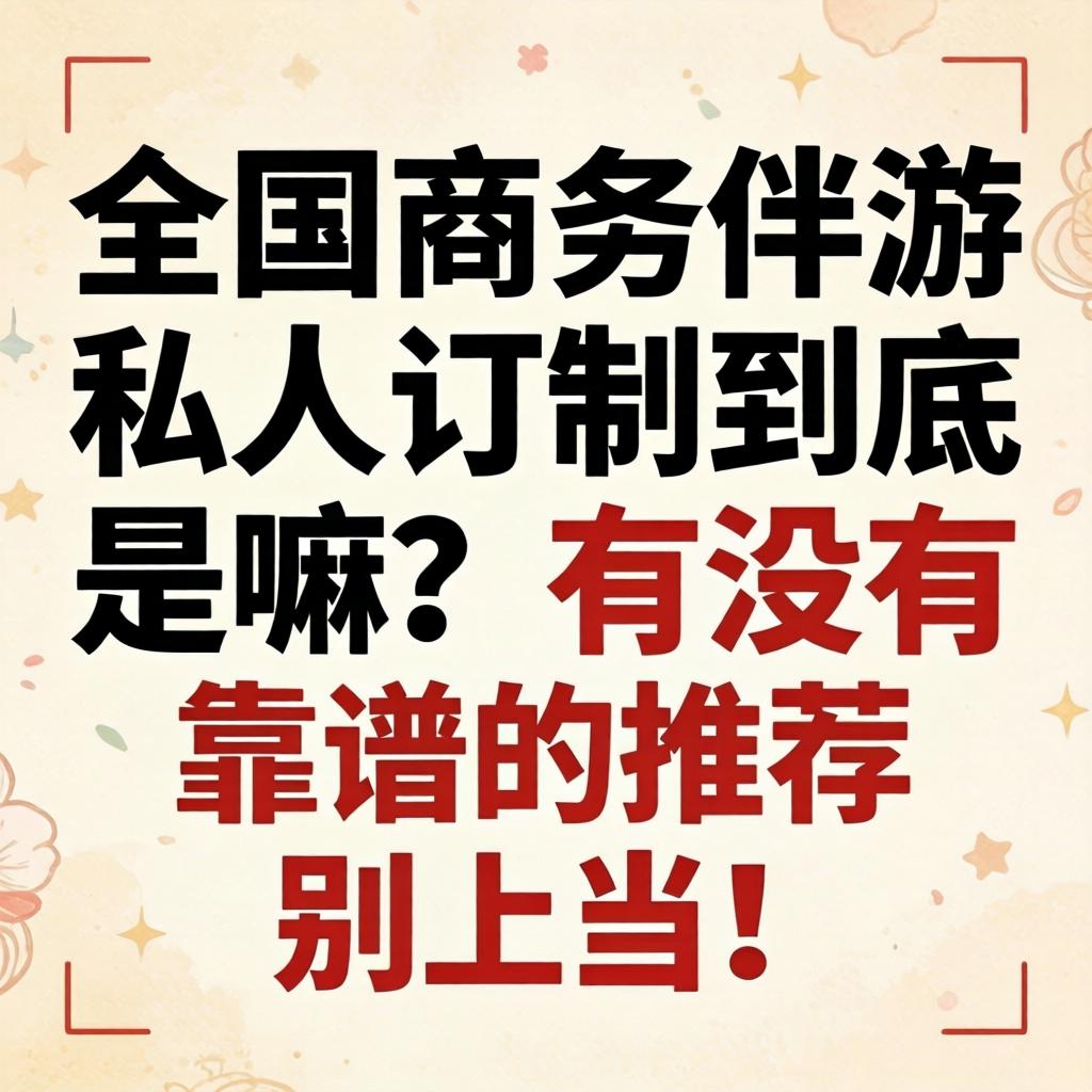 全国商务伴游个人订造到底是嘛？有没有靠谱的推荐？别受骗！