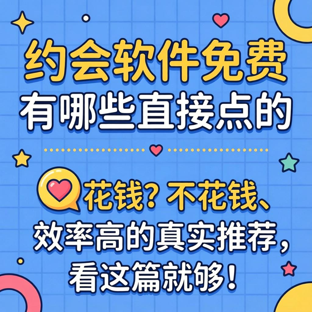 约会软件免费的有哪些直接点的？不花钱、效能高的真实推荐，看这篇就够！