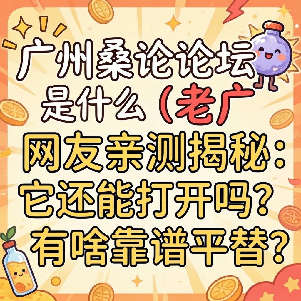 广州桑论论坛是什么,老广网友亲测揭秘：它还能打开吗？有啥靠谱平替？