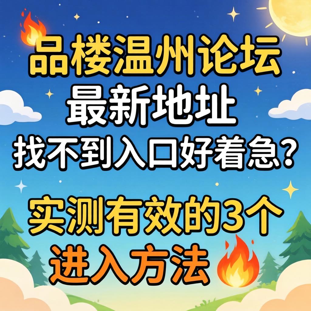 一品楼温州论坛最新地址_找不到入口好着急?实测有效的3个进入方法?