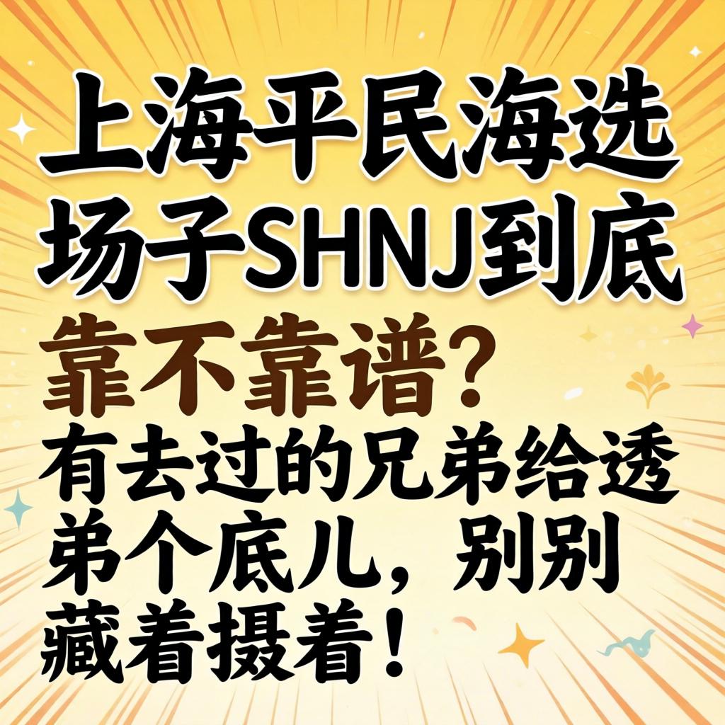 上海平民海选场子SHNJ究竟靠不靠谱？？？？有去过的兄弟给透个底儿，，别藏着掖着！