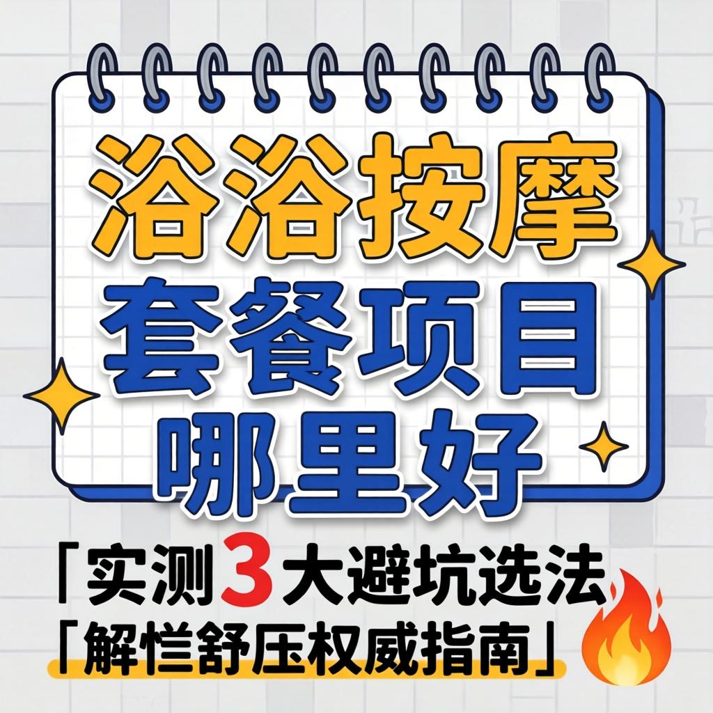 沐浴推拿套餐项目哪里好｜实测3大避坑选法｜解乏舒压权威指南?