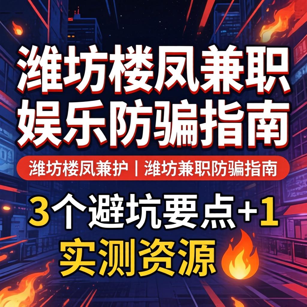 潍坊楼凤兼职娱乐防骗指南 | 3个避坑要点+1个实测资源?
