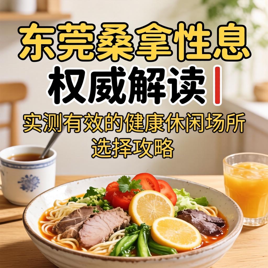 东莞桑拿性息权威解读｜实测有效的健康休闲场所选择攻略