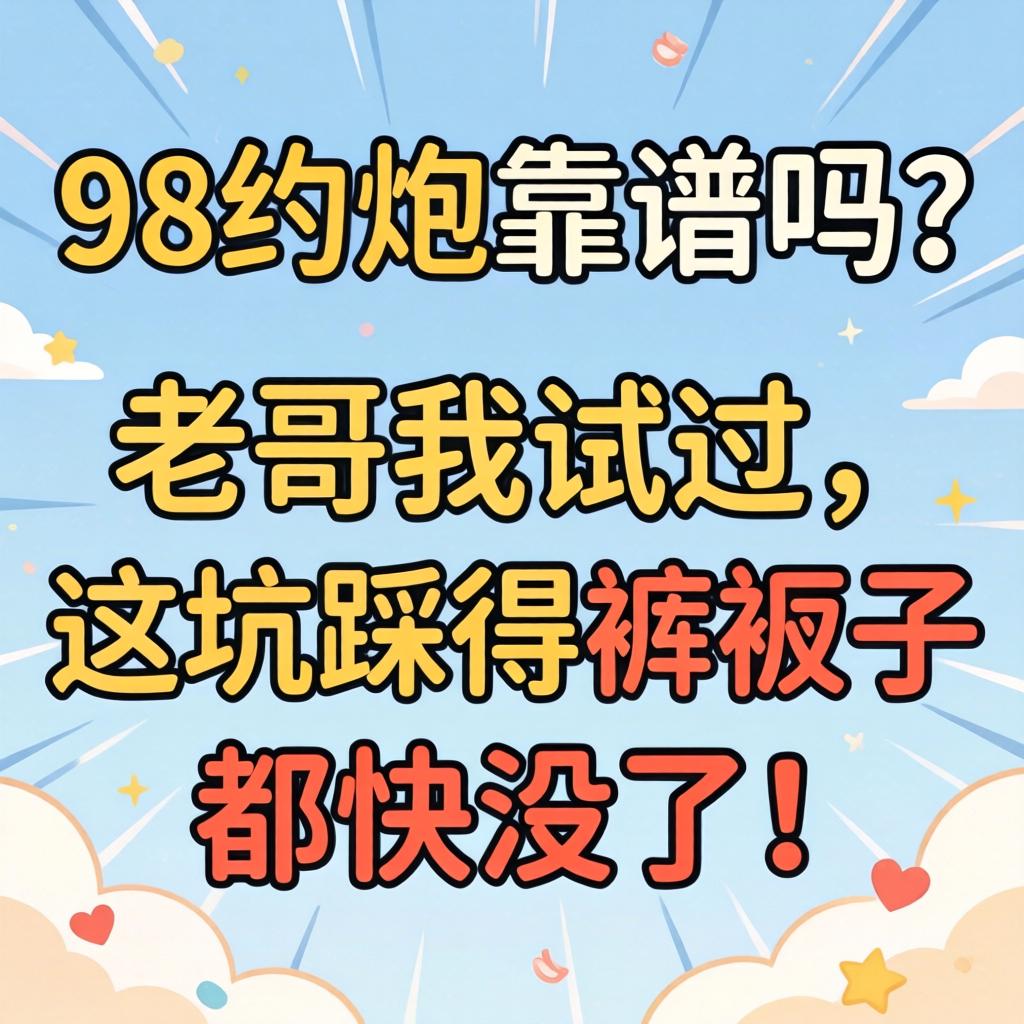 网上98约炮靠谱吗？老哥我试过，这坑踩得裤衩子都快没了！