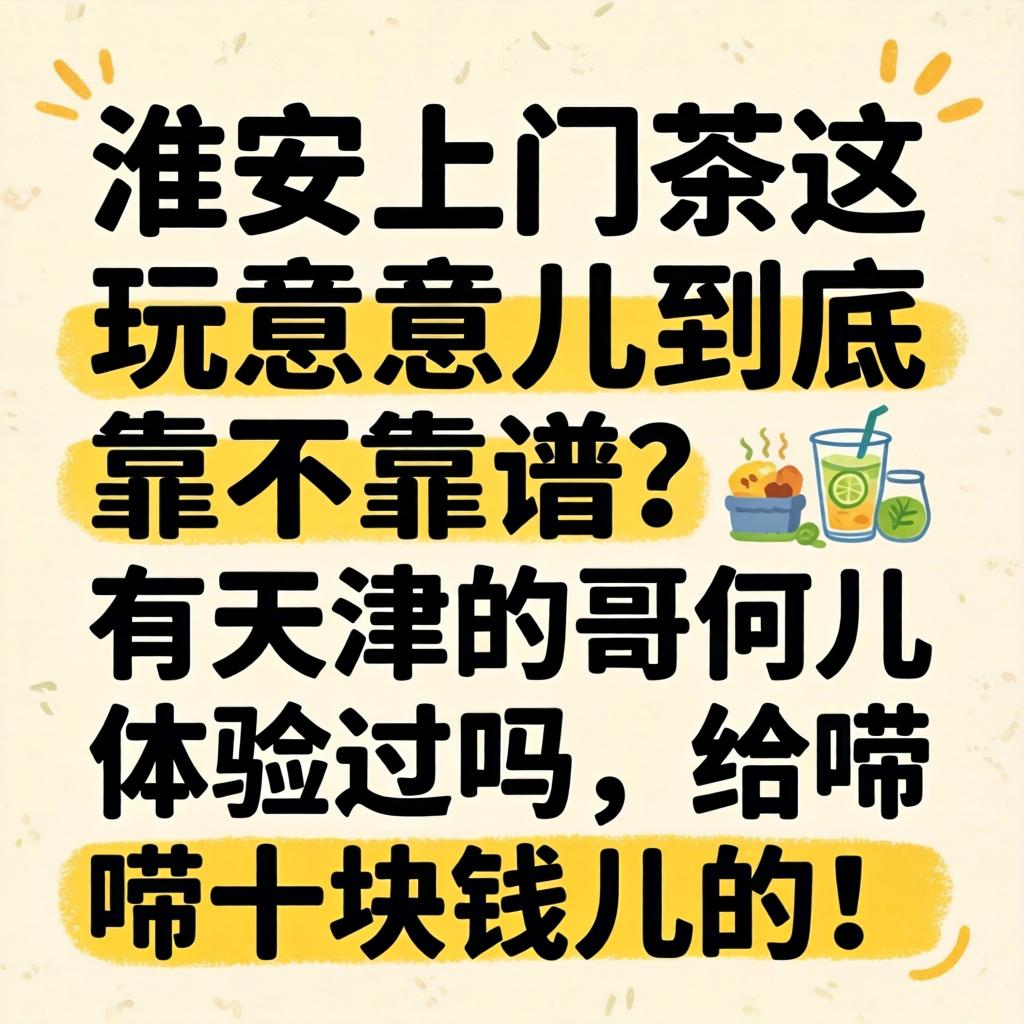 淮安上门茶这玩意儿究竟靠不靠谱？？？？有天津的哥们儿体验过吗，，，，，给唠十块钱儿的！
