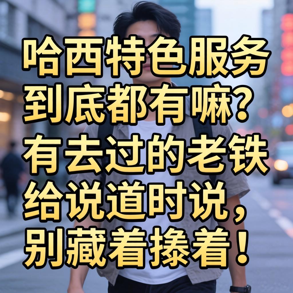 哈西特色服务到底都有嘛？有去过的老铁给说道说道，别藏着掖着！