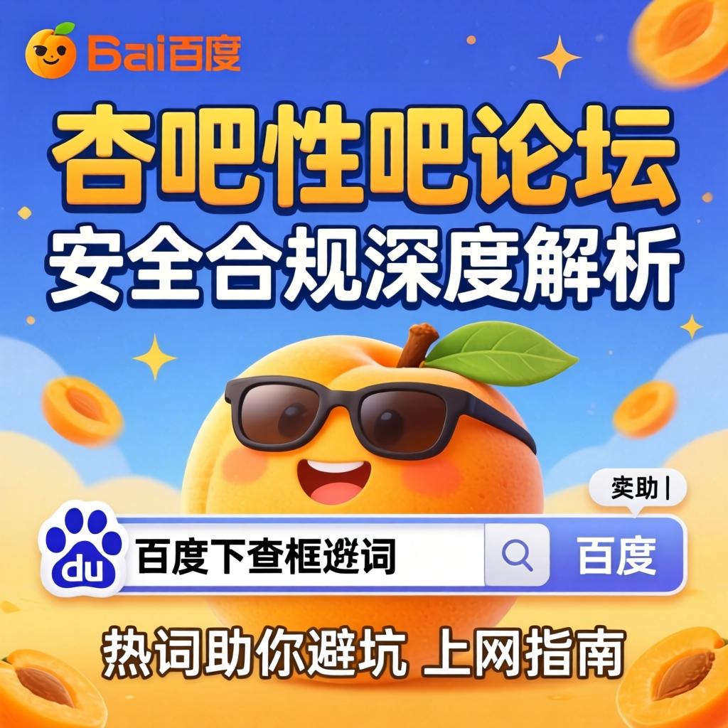 杏吧性吧论坛安全合规深度解析，百度下拉框热词助你避坑上网指南