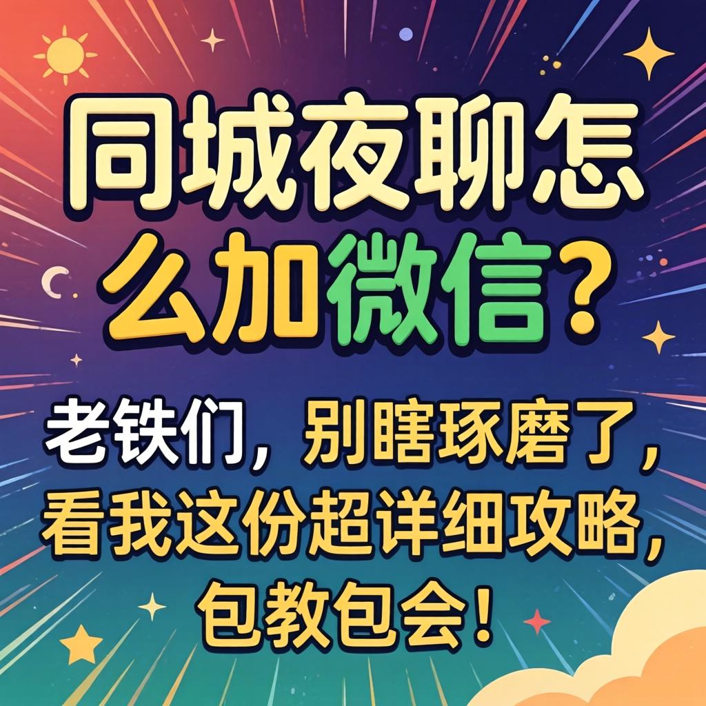 同城夜聊怎么加微信？老铁们，别瞎斟酌了，看我这份超具体攻略，包教包会！