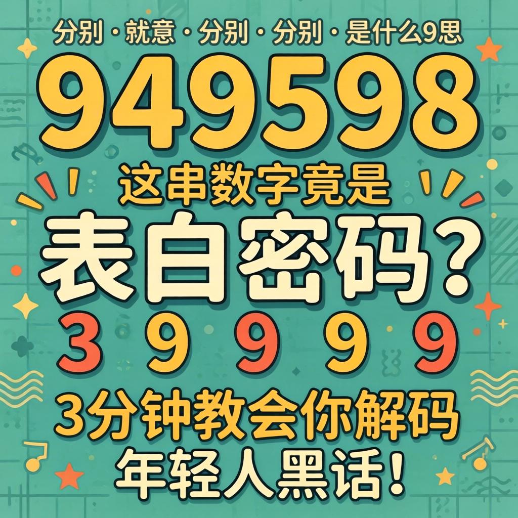 949598分别是什么意思,这串数字竟是表白密码？3分钟教会你解码年轻人黑话！