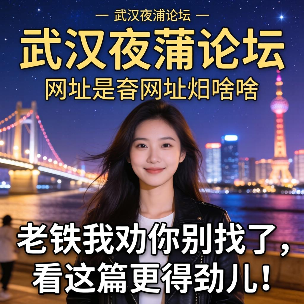 武汉夜蒲论坛网址是啥？？？？老铁我劝你别找了，，，看这篇更得劲儿！