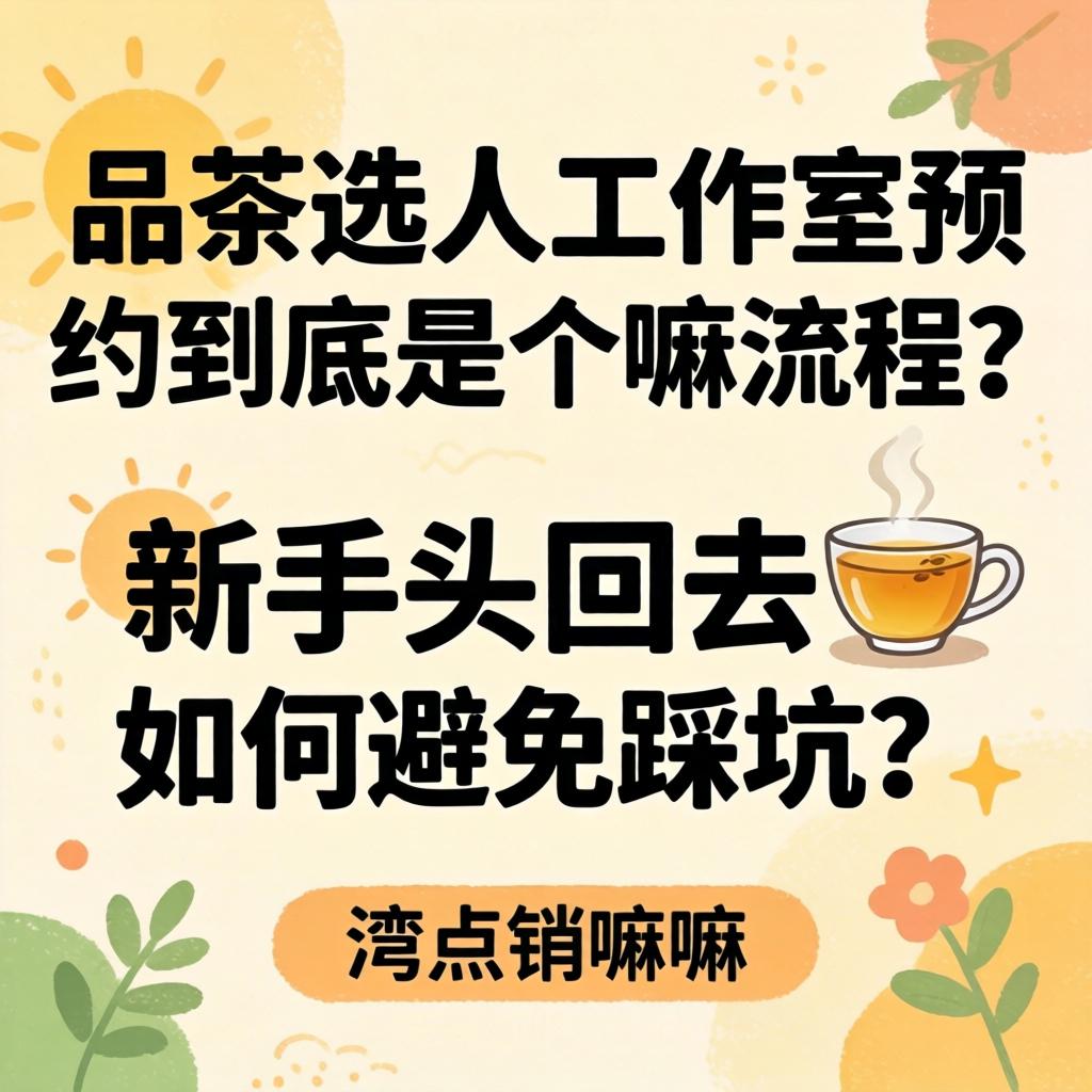 品茶选人为作室预约到底是个嘛流程？新手头回去，若何预防踩坑？