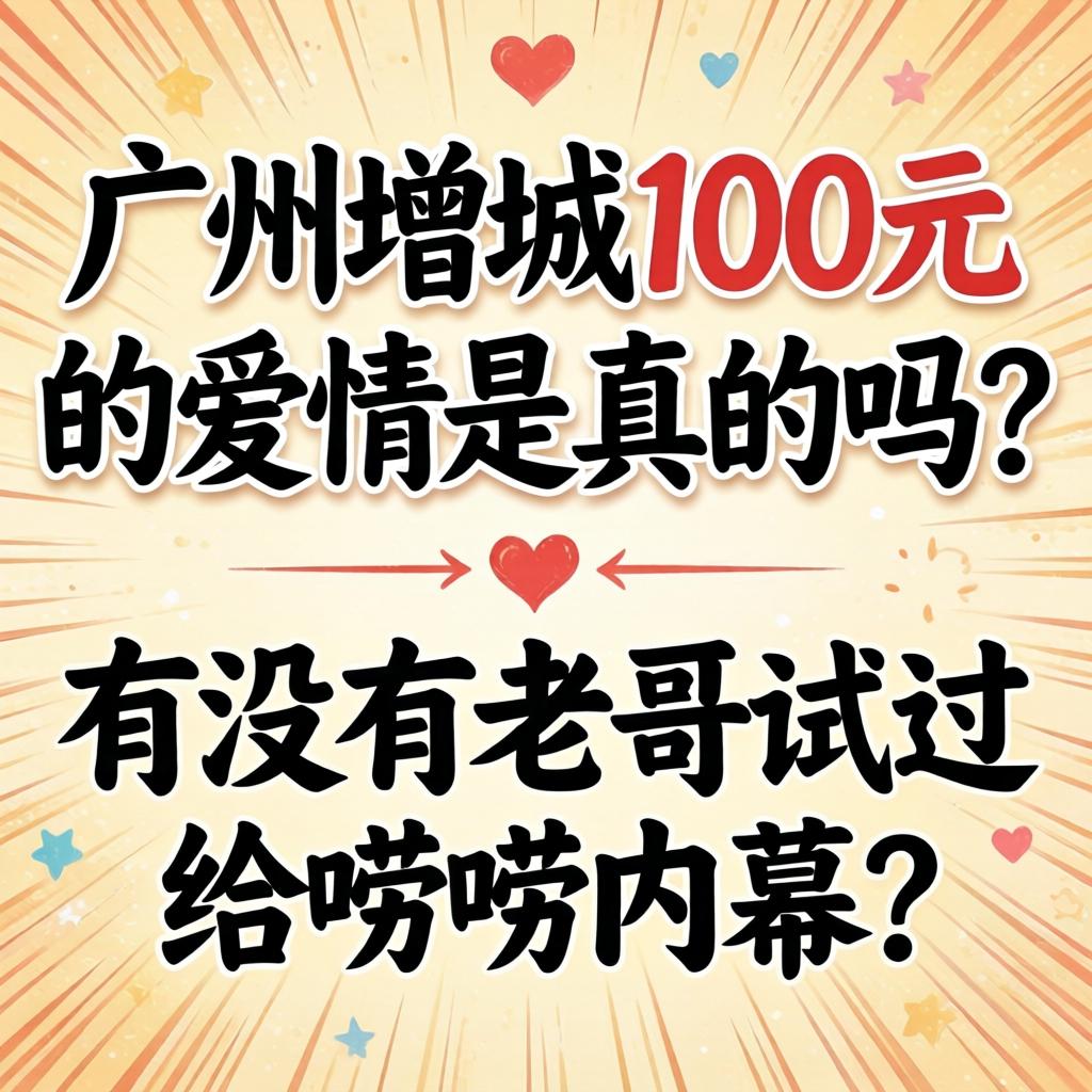 广州增城100元的恋爱是真的吗？？？有没有老哥试过给唠唠内幕？？？