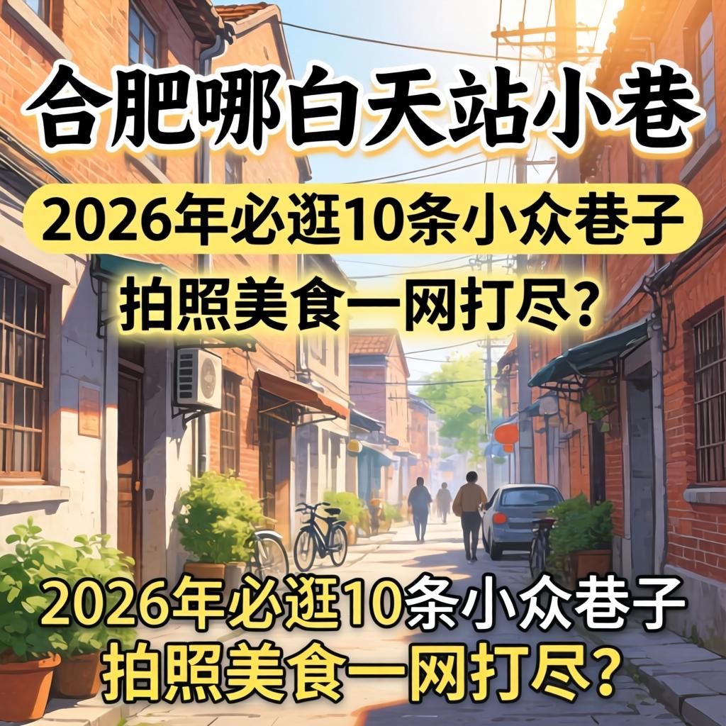合肥哪有白天站小巷的，2026年必逛10条小众巷子，拍照美食一网打尽？