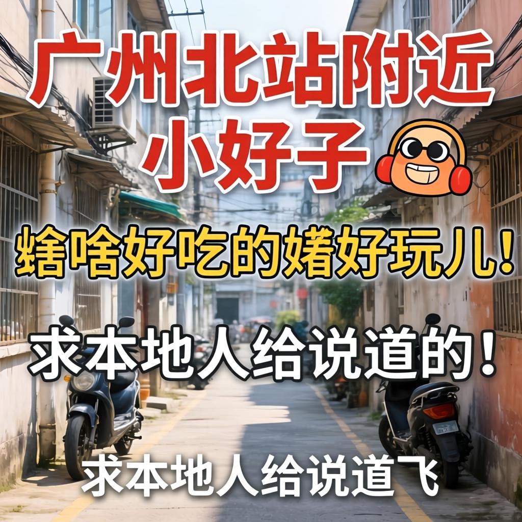 广州北站附近小巷子有啥好吃的跟好玩儿的?求本地人给说道说道!