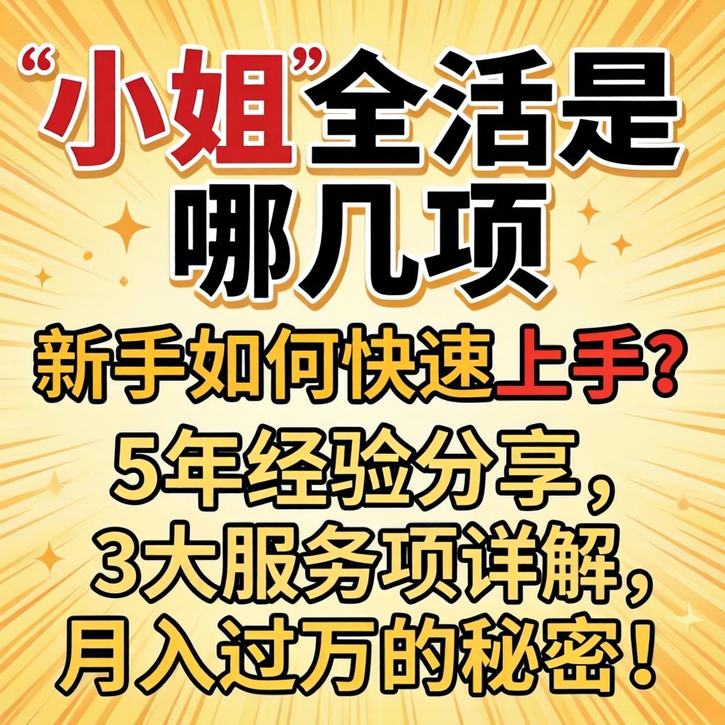 小姐的全活是哪几项,新手如何快速上手?5年经验分享,3大服务项详解,月入过万的秘密!