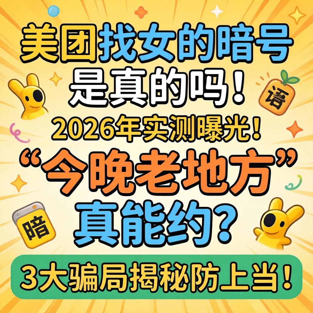 美团找女的记号是真的吗，2026年实测曝光！隐语“今晚老处所」劓能约？3大圈套揭秘防受骗！