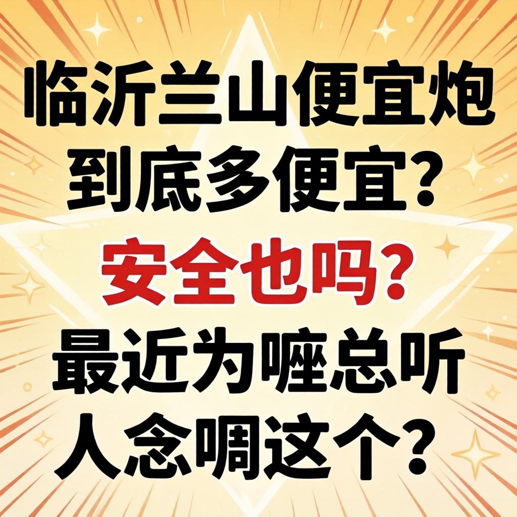 鹤壁兰山便宜炮到底多便宜？安全吗？最近为嘛总听人想叨这个？