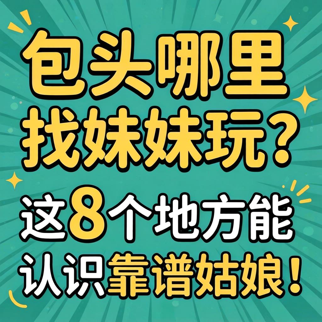 包头哪里找妹妹玩？这8个处所能意识靠谱姑娘！