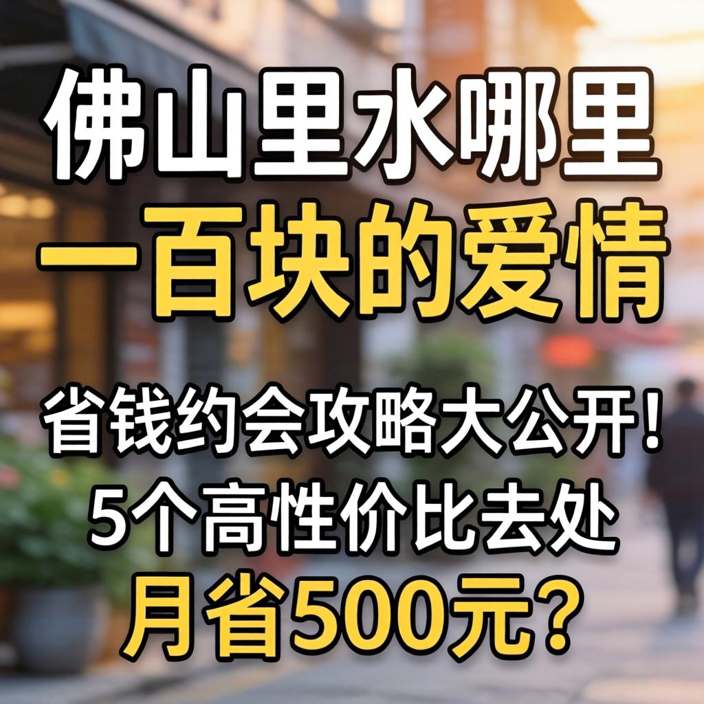 佛山里水哪里有一百块的爱情,省钱约会攻略大公开!5个高性价比去处,月省500元?