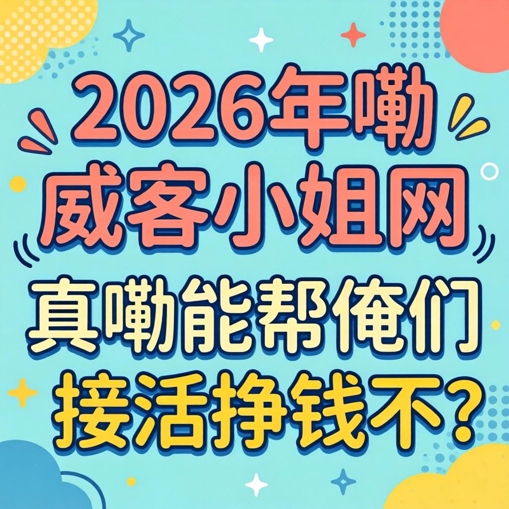 2026年嘞威客小姐网,真嘞能帮俺们接活挣钱不?