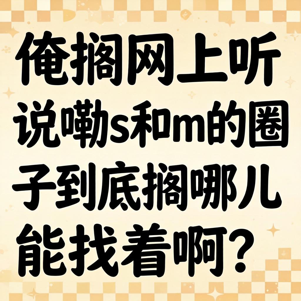 俺搁网上听说嘞s和m的圈子到底搁哪儿能找着啊？