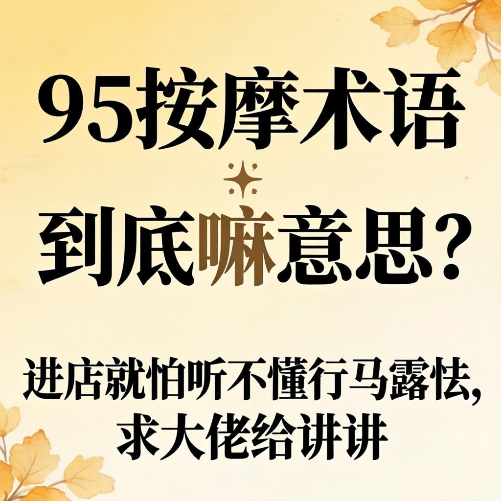 “95推拿术语”究竟嘛意思？？？？？进店就怕听不懂行话露怯，，，，，，求大佬给讲讲！