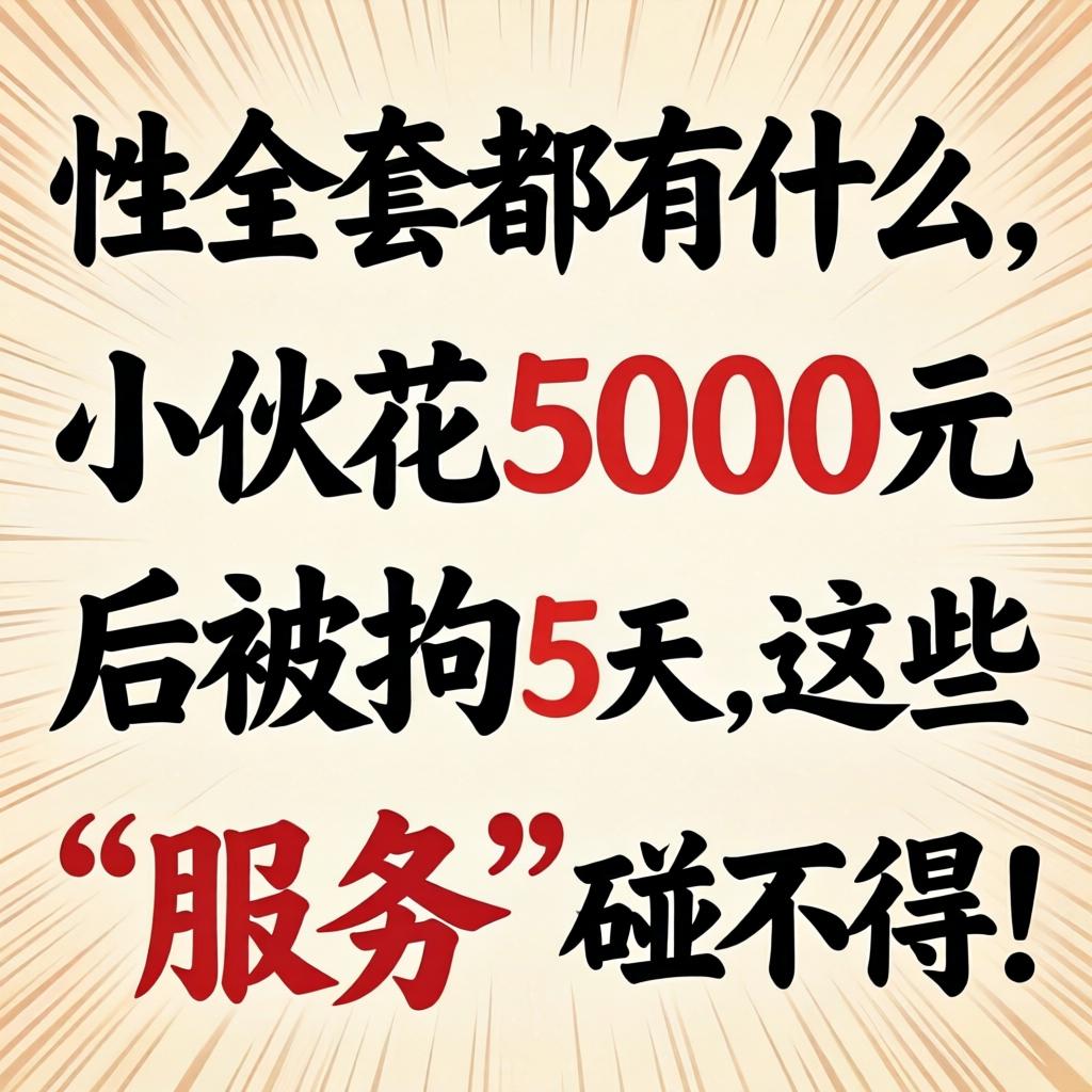 性全套都有什么, 小伙花5000元后被拘5天,这些“服务”碰不得!