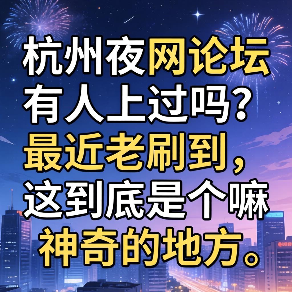 杭州夜网论坛有人上过吗？？？最近老刷到，，，，这究竟是个嘛神奇的地方？？？