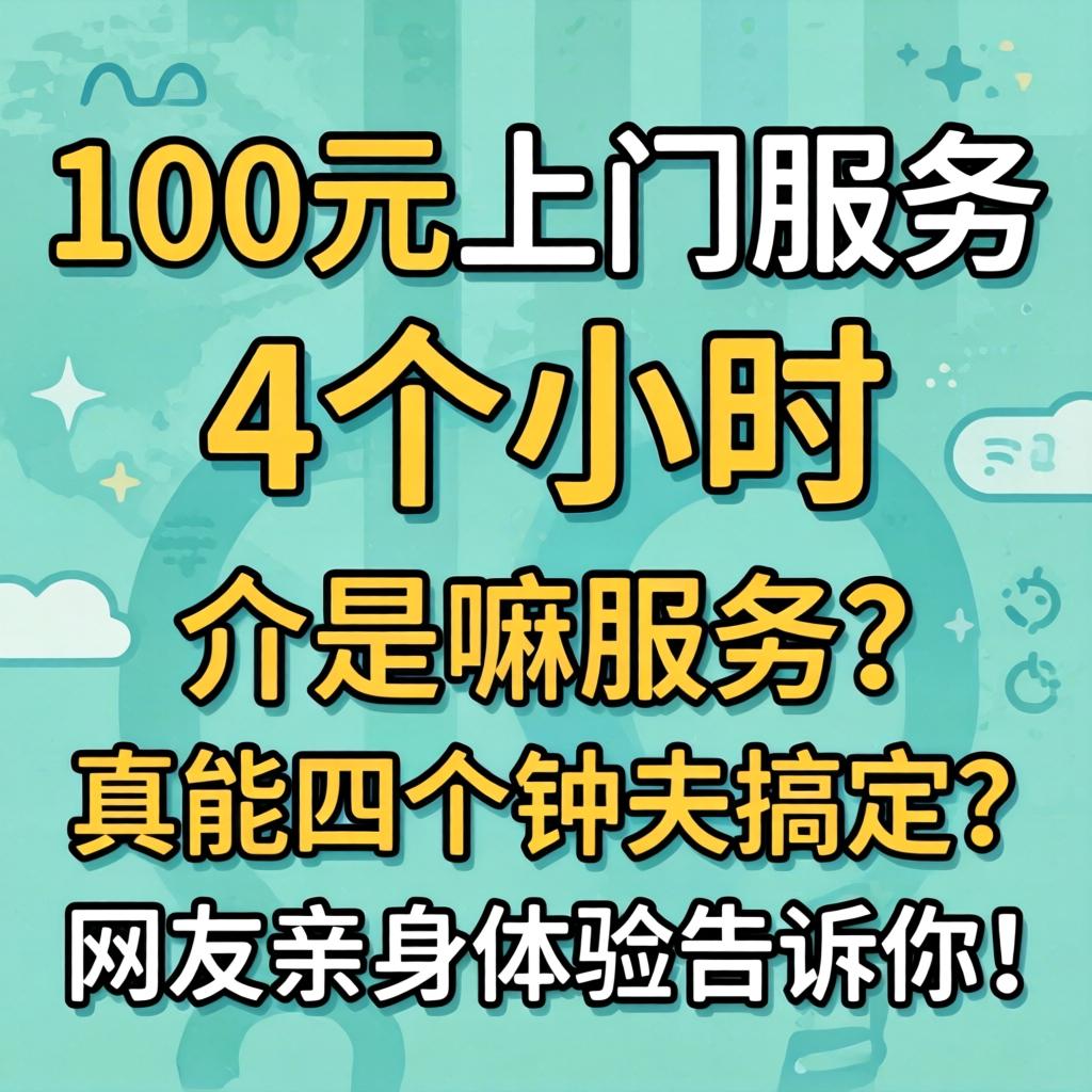 100元上门服务4个幼时，介是嘛服务？真能四个钟头搞定？网友亲自履历通知你！