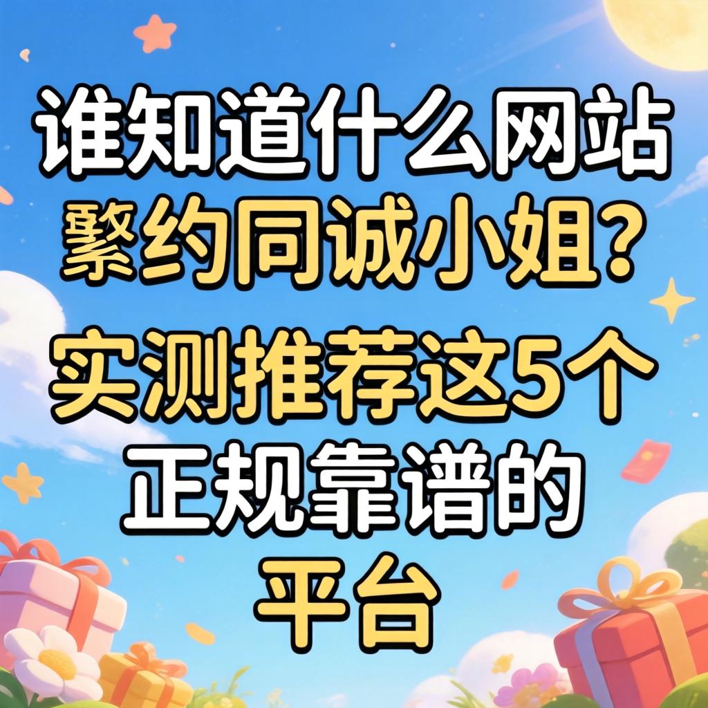 谁知道什么网站可以约同诚小姐？实测推荐这5个正规靠谱的平台