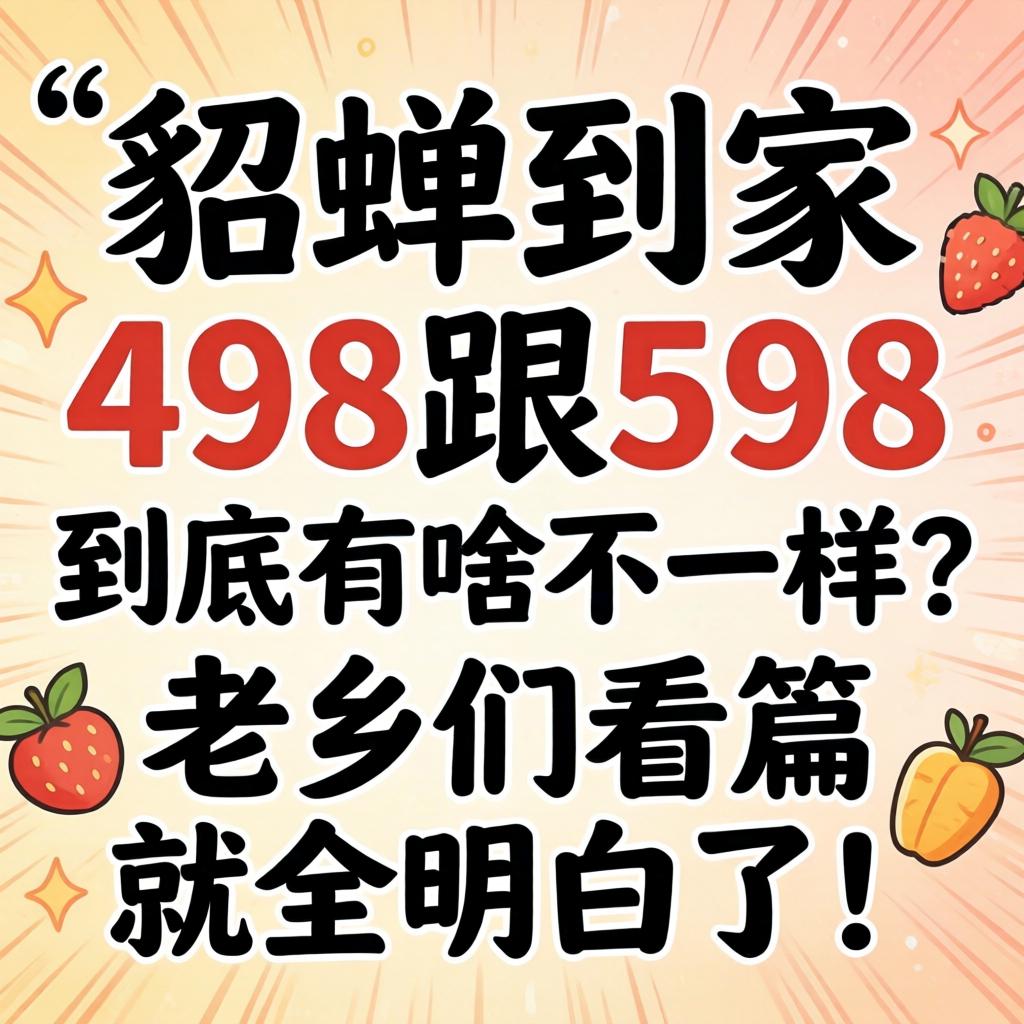貂蝉抵家498跟598究竟有啥纷歧样？？老乡们看篇就全明确了！