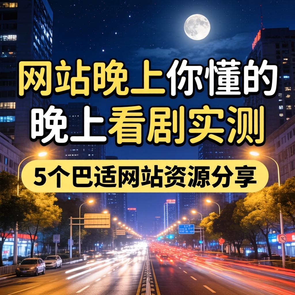 网站晚上你懂的 晚上看剧实测 5个巴适网站资源分享