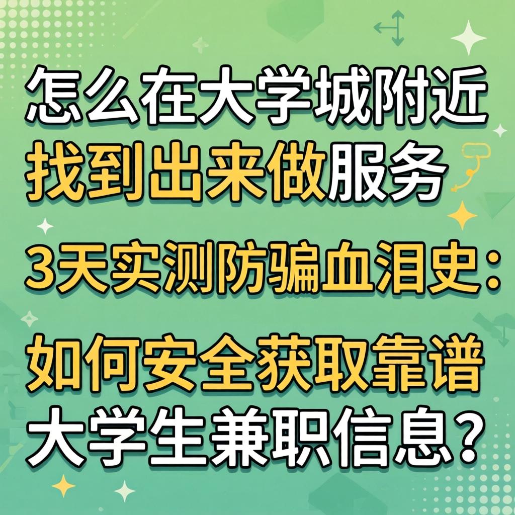 怎么在大学城附近找到出来做服务,3天实测防骗血泪史:如何安全获取靠谱大学生兼职信息?