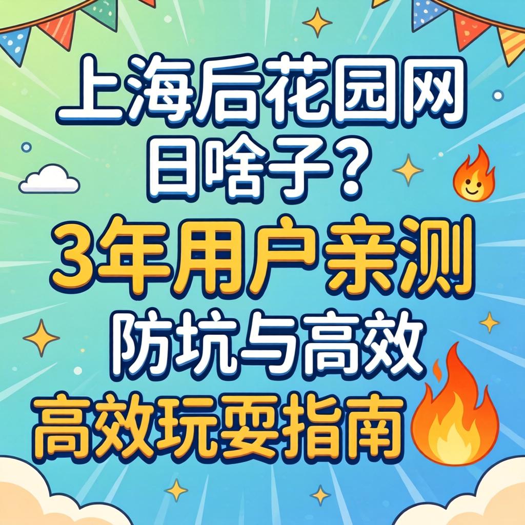 上海后花圃网是啥子？3年用户亲测防坑与高效游玩指南?