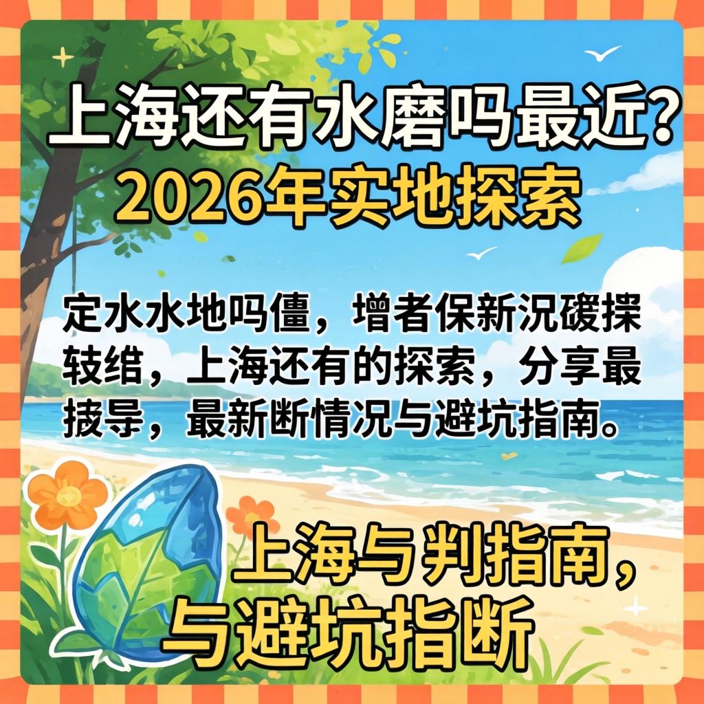 现在上海还有水磨吗最近？2026年实地探访，分享最新情况与避坑指南