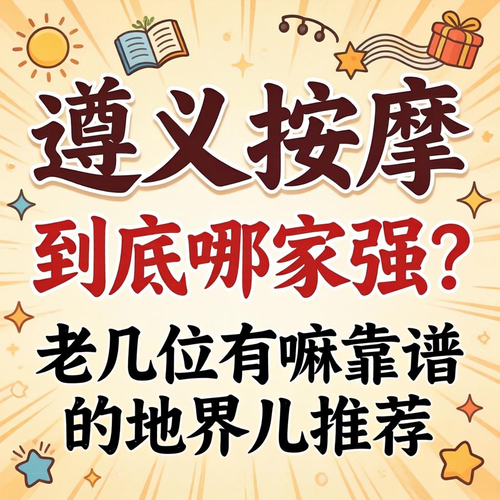 遵义按摩联系方式到底哪家强？老几位有嘛靠谱的地界儿推荐吗？