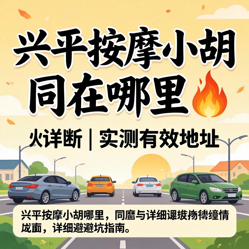 兴平推拿小胡同在那里 ? | 实测有用地点与详细避坑指南