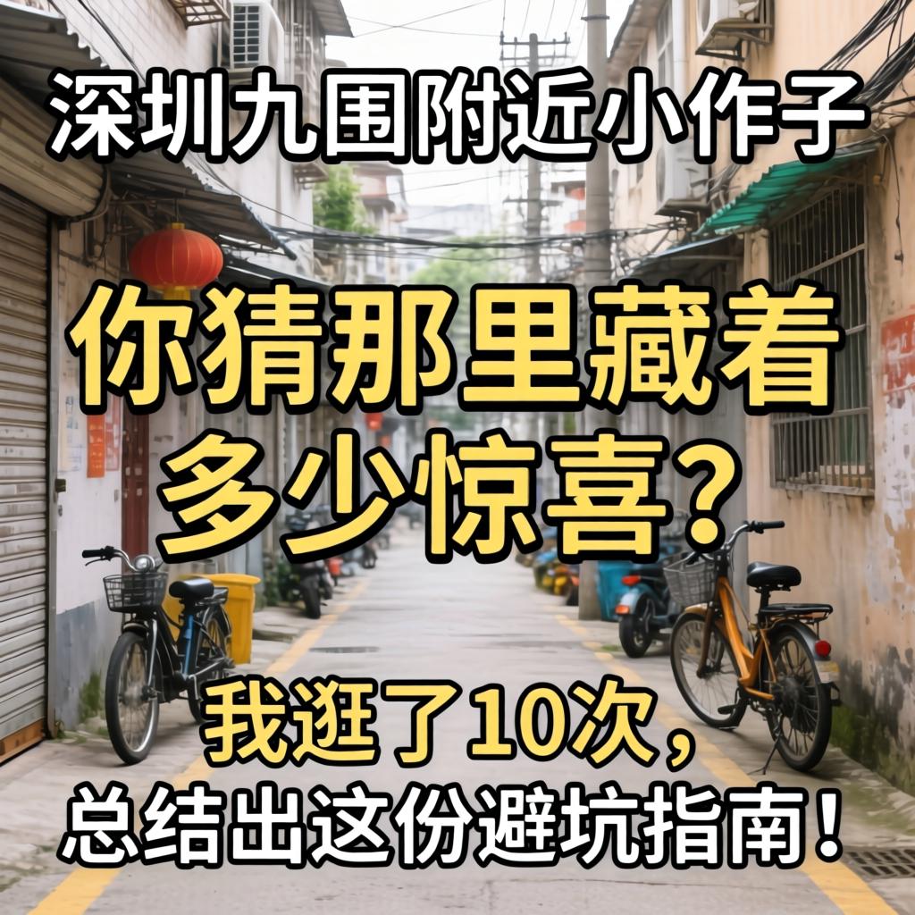 深圳九围附近小巷子，你猜那里藏着多少惊喜？我逛了10次，总结出这份避坑指南！
