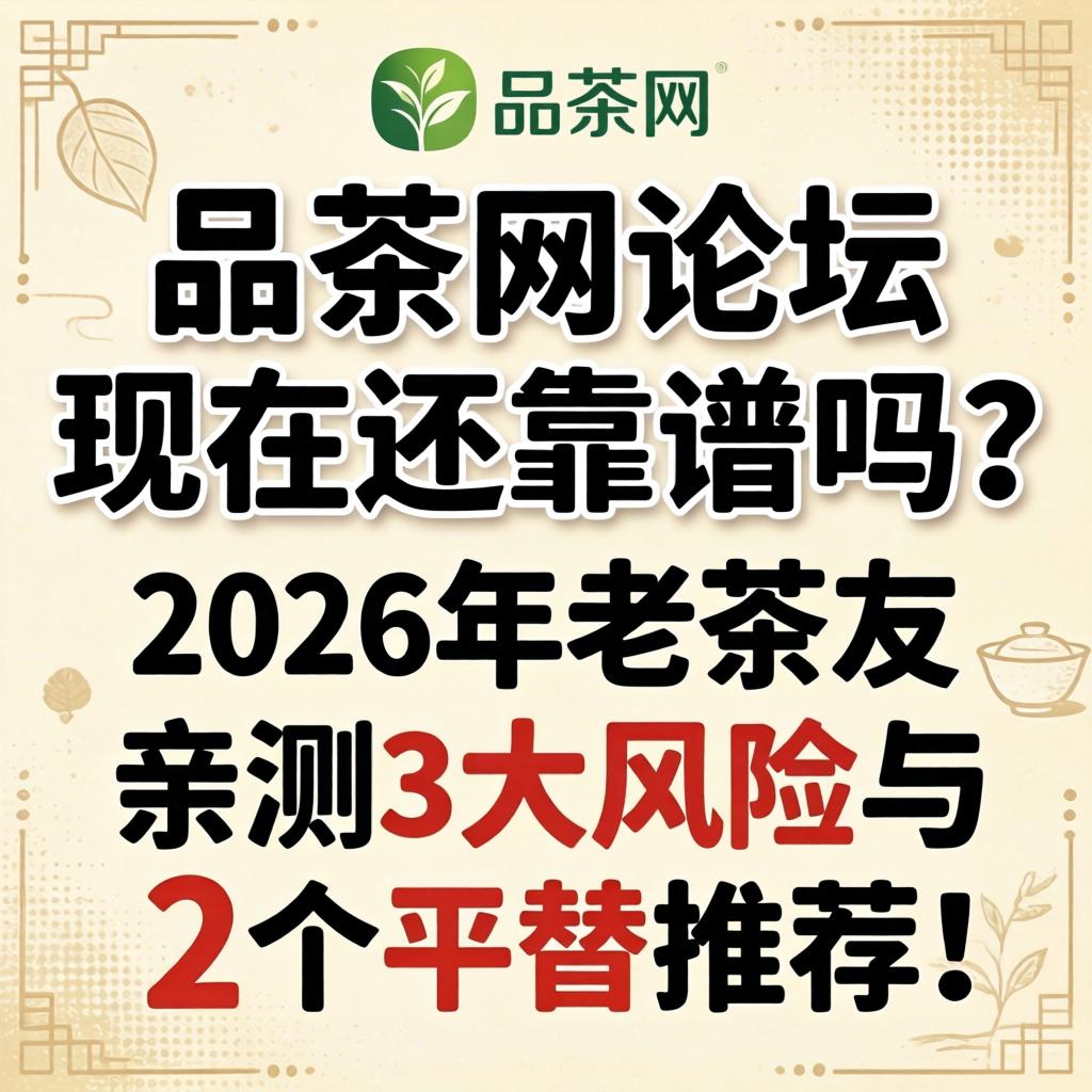 品茶网论坛现在还靠谱吗？2026年老茶友亲测3大风险与2个平替推荐！