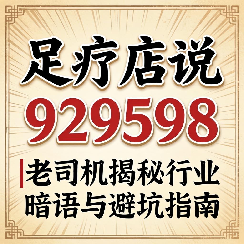 足疗店说的929598什么意思|老司机揭秘行业暗语与避坑指南
