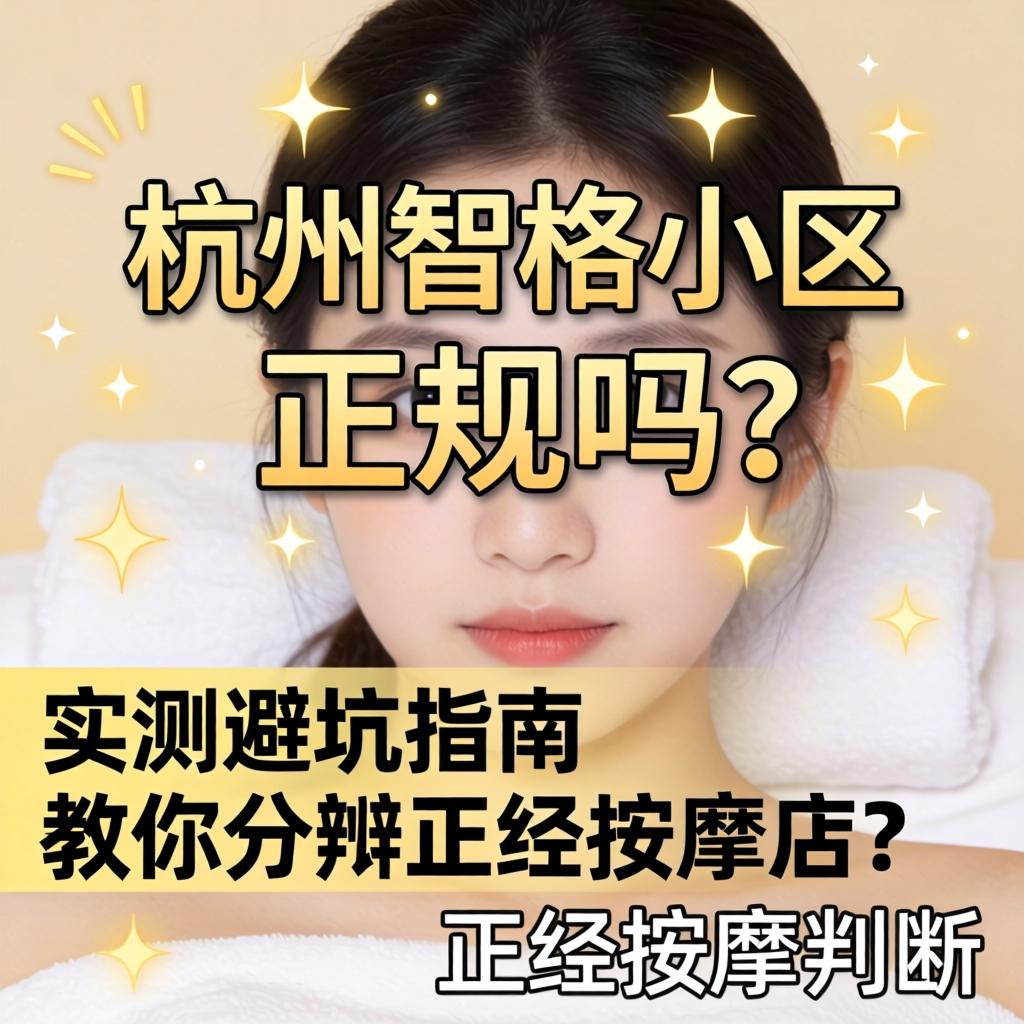 杭州智格小区按摩店是正规的吗?实测避坑指南,教你分辨正经按摩